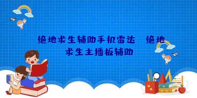 「绝地求生辅助手机雷达」|绝地求生主播板辅助